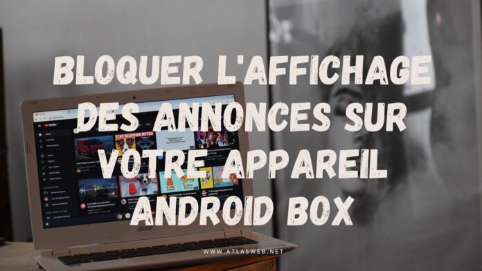 Bloquer l'affichage des annonces sur votre Appareil Android Box
