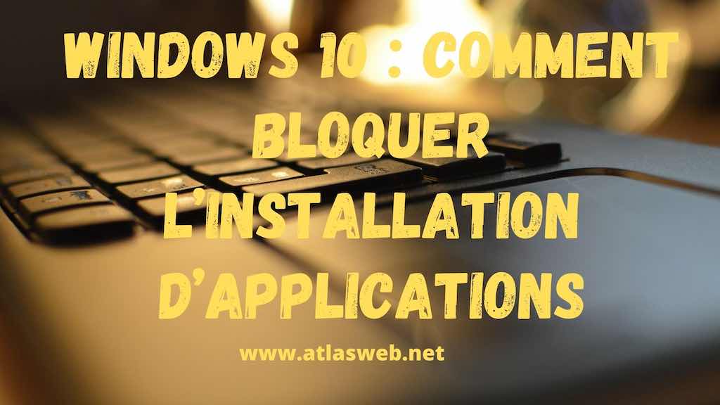 Windows 10 : comment bloquer l’installation d’applications