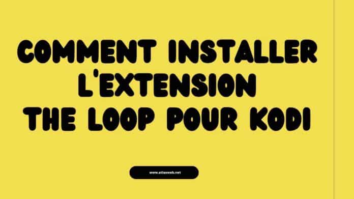 Comment installer l'extension The Loop pour Kodi